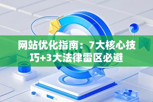 网站优化指南：7大核心技巧+3大法律雷区必避