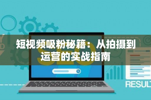 短视频吸粉秘籍：从拍摄到运营的实战指南