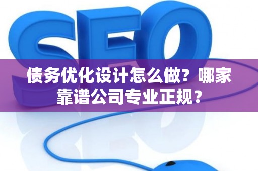 债务优化设计怎么做？哪家靠谱公司专业正规？