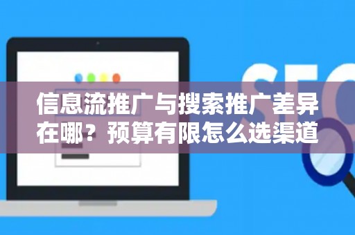 信息流推广与搜索推广差异在哪？预算有限怎么选渠道？