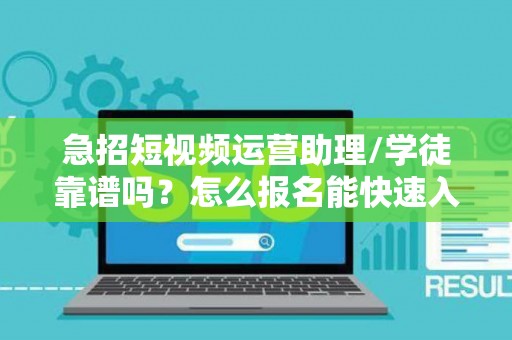 急招短视频运营助理/学徒靠谱吗？怎么报名能快速入职？