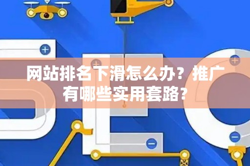 网站排名下滑怎么办？推广有哪些实用套路？