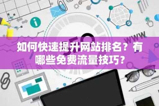 如何快速提升网站排名？有哪些免费流量技巧？