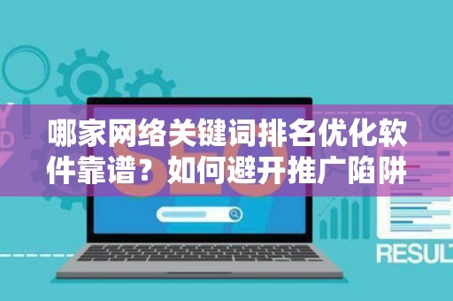 哪家网络关键词排名优化软件靠谱？如何避开推广陷阱妙招？
